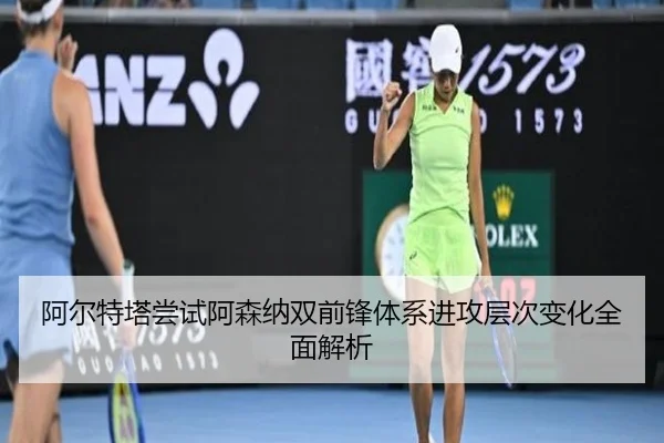 阿尔特塔尝试阿森纳双前锋体系进攻层次变化全面解析