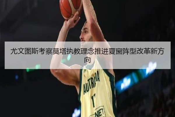 尤文图斯考察莫塔执教理念推进夏窗阵型改革新方向