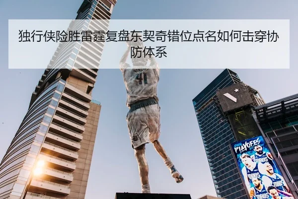 独行侠险胜雷霆复盘东契奇错位点名如何击穿协防体系
