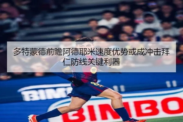 多特蒙德前瞻阿德耶米速度优势或成冲击拜仁防线关键利器