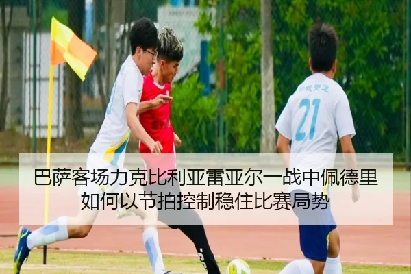 ba-sa-ke-chang-li-ke-bi-li-ya-lei-ya-er-yi-zhan-zhong-pei-de-li-ru-he-yi-jie-pai-kong-zhi-wen-zhu-bi-sai-ju-shi-2-120.jpg