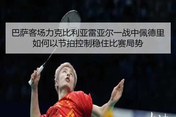 巴萨客场力克比利亚雷亚尔一战中佩德里如何以节拍控制稳住比赛局势