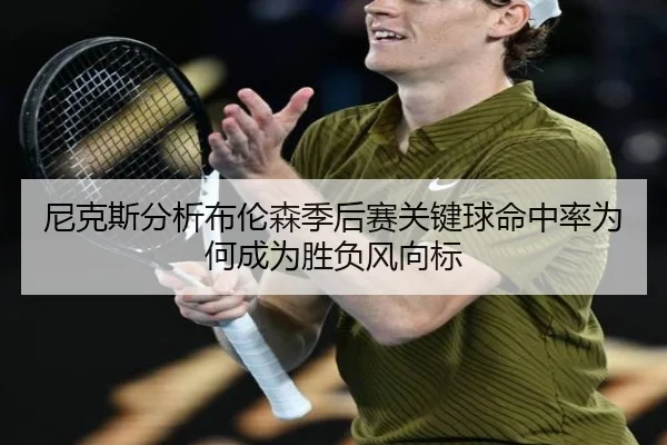 尼克斯分析布伦森季后赛关键球命中率为何成为胜负风向标