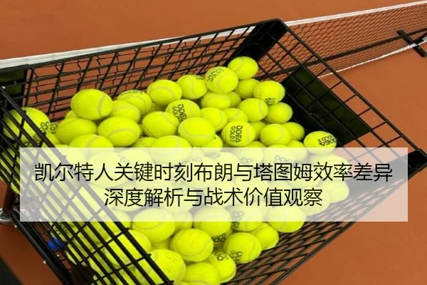 凯尔特人关键时刻布朗与塔图姆效率差异深度解析与战术价值观察
