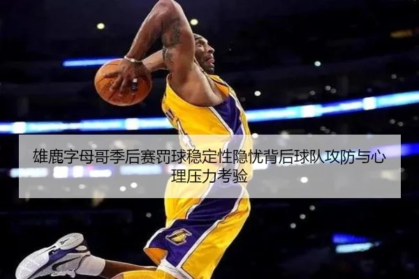 雄鹿字母哥季后赛罚球稳定性隐忧背后球队攻防与心理压力考验