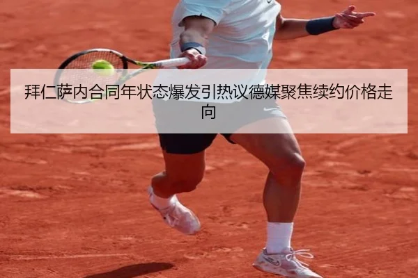 拜仁萨内合同年状态爆发引热议德媒聚焦续约价格走向