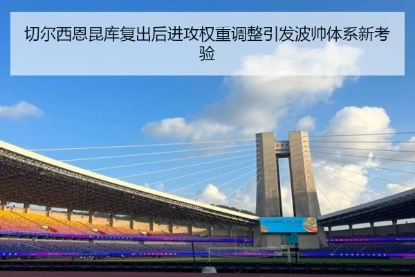 切尔西恩昆库复出后进攻权重调整引发波帅体系新考验