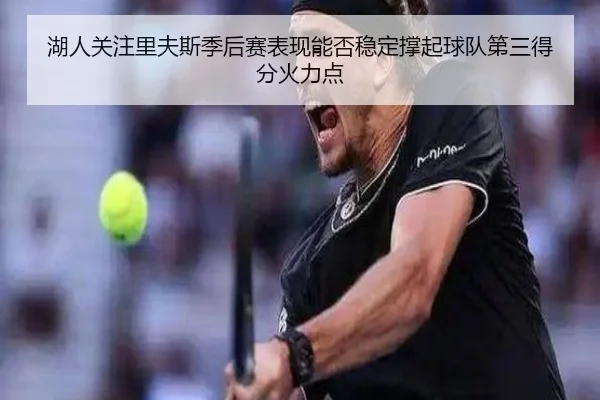 湖人关注里夫斯季后赛表现能否稳定撑起球队第三得分火力点