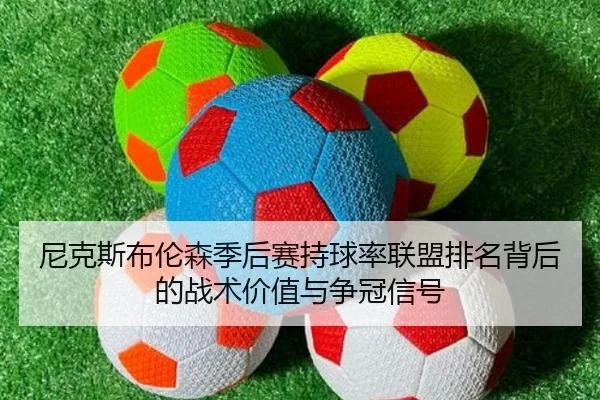 尼克斯布伦森季后赛持球率联盟排名背后的战术价值与争冠信号