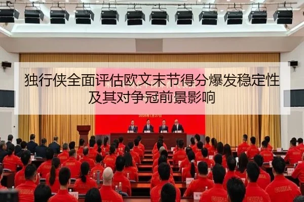独行侠全面评估欧文末节得分爆发稳定性及其对争冠前景影响