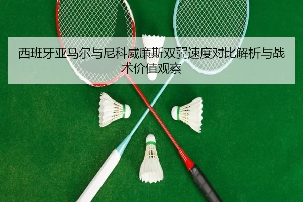 西班牙亚马尔与尼科威廉斯双翼速度对比解析与战术价值观察