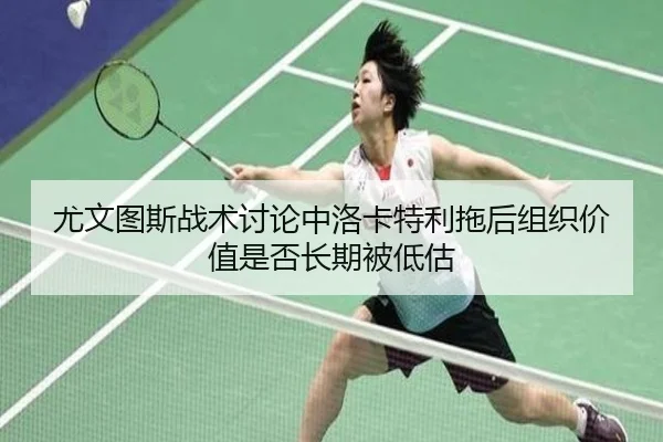 尤文图斯战术讨论中洛卡特利拖后组织价值是否长期被低估
